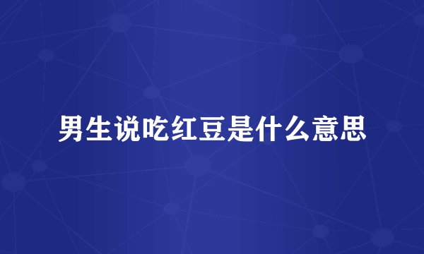 男生说吃红豆是什么意思