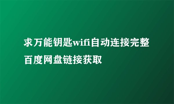 求万能钥匙wifi自动连接完整百度网盘链接获取