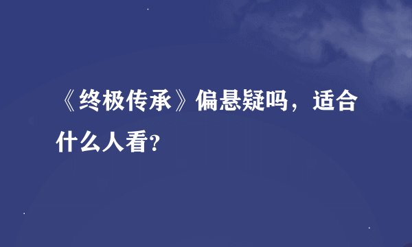 《终极传承》偏悬疑吗，适合什么人看？