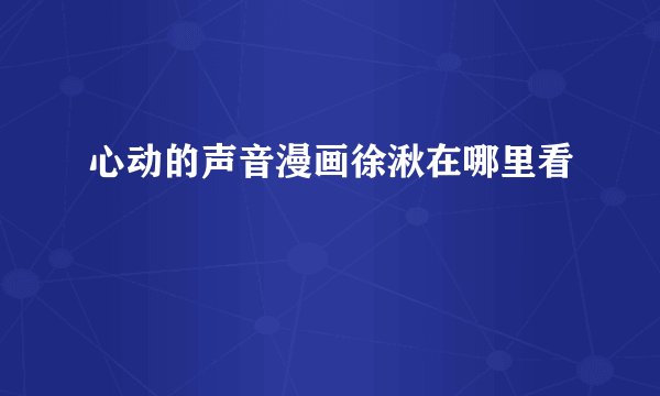 心动的声音漫画徐湫在哪里看
