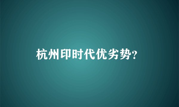 杭州印时代优劣势？