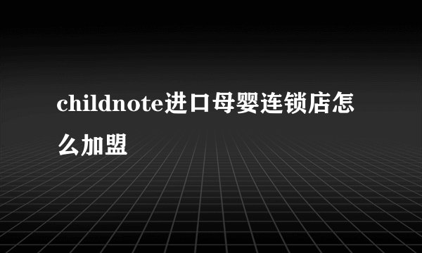 childnote进口母婴连锁店怎么加盟