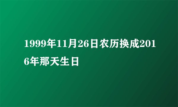 1999年11月26日农历换成2016年那天生日