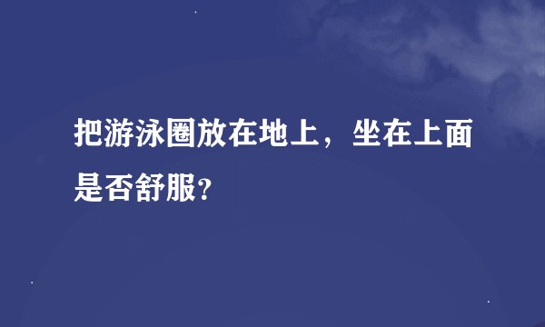 把游泳圈放在地上,坐在上面是否舒服?