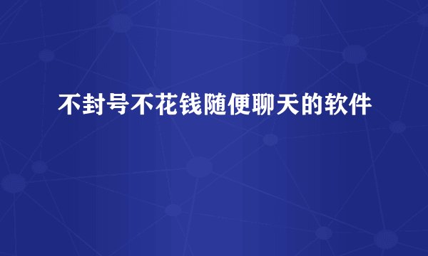 不封号不花钱随便聊天的软件