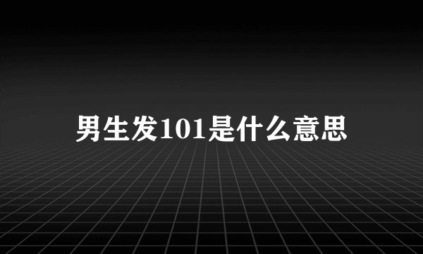 男生发101是什么意思