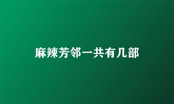 麻辣芳邻一共有几部