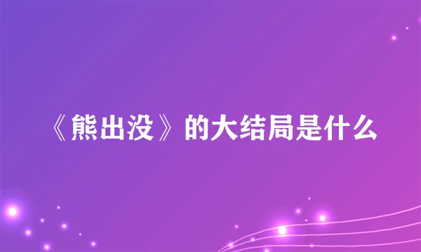 《熊出没》的大结局是什么