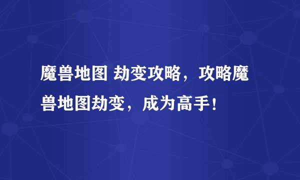 魔兽地图 劫变攻略，攻略魔兽地图劫变，成为高手！