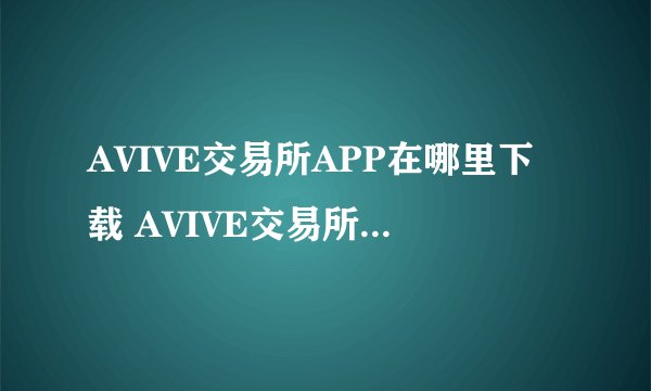 AVIVE交易所APP在哪里下载 AVIVE交易所APP如何下载教程