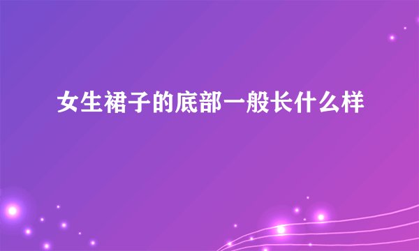 女生裙子的底部一般长什么样