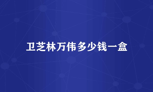 卫芝林万伟多少钱一盒