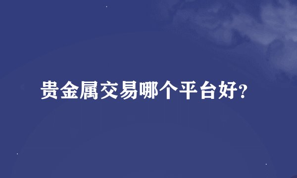 贵金属交易哪个平台好？