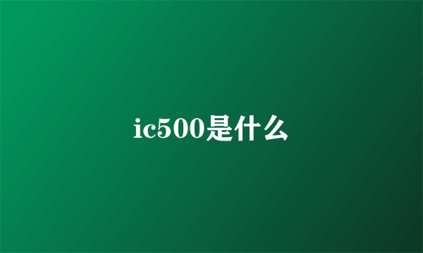 ic500是什么