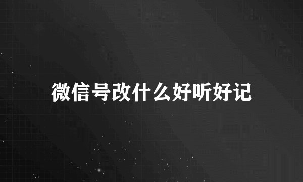 微信号改什么好听好记