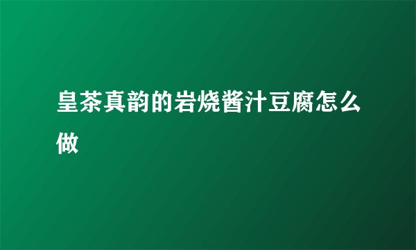 皇茶真韵的岩烧酱汁豆腐怎么做