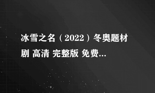 冰雪之名（2022）冬奥题材剧 高清 完整版 免费在线观看 云盘资料百度网盘链接获取
