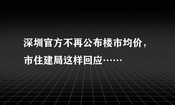 深圳官方不再公布楼市均价，市住建局这样回应……