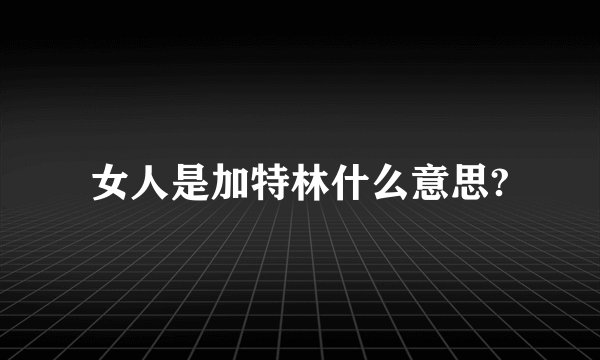 女人是加特林什么意思?
