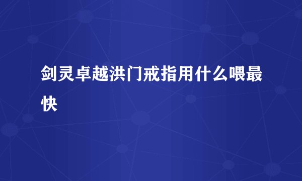 剑灵卓越洪门戒指用什么喂最快