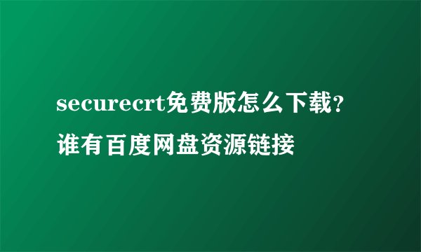 securecrt免费版怎么下载？谁有百度网盘资源链接