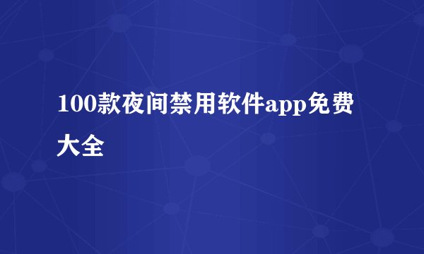 100款夜间禁用软件app免费大全