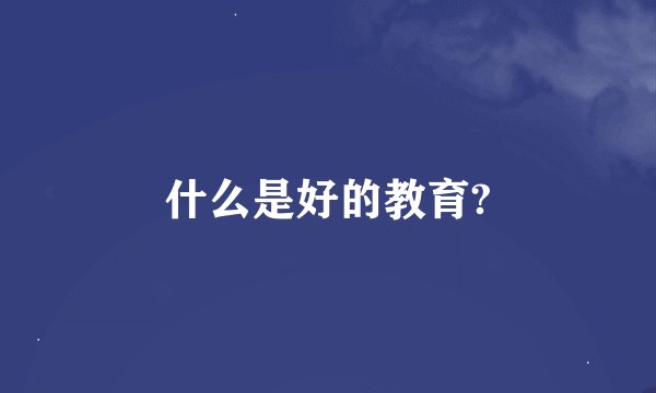 什么是好的教育?