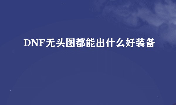 DNF无头图都能出什么好装备