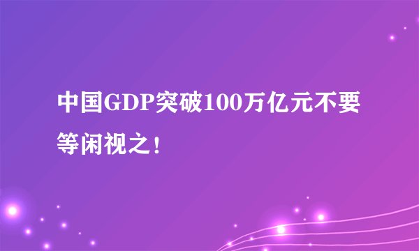 中国GDP突破100万亿元不要等闲视之!