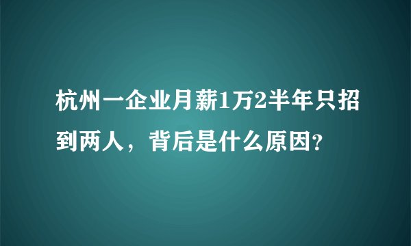 杭州一企业月薪1万2半年只招到两人，背后是什么原因？