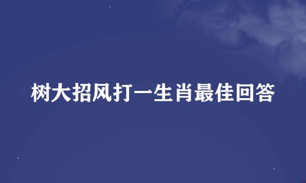 树大招风打一生肖最佳回答