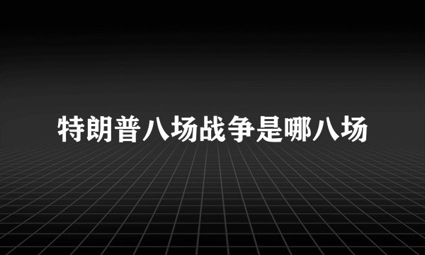 特朗普八场战争是哪八场
