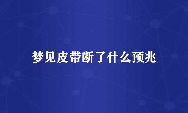 梦见皮带断了什么预兆