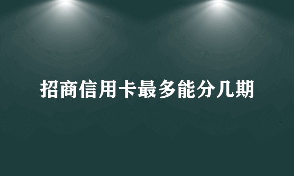 招商信用卡最多能分几期