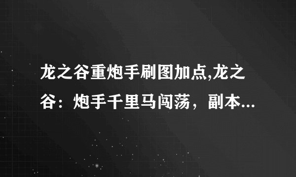 龙之谷重炮手刷图加点,龙之谷：炮手千里马闯荡，副本轻松拼团！