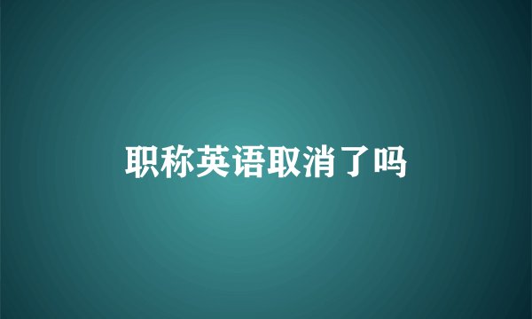职称英语取消了吗