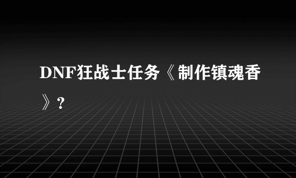 DNF狂战士任务《制作镇魂香》？