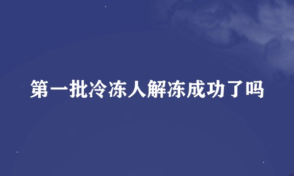 第一批冷冻人解冻成功了吗