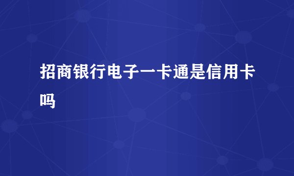 招商银行电子一卡通是信用卡吗