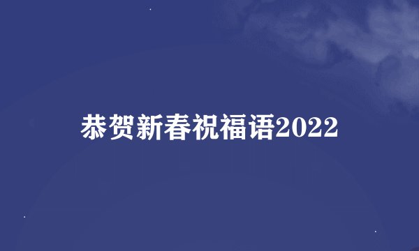恭贺新春祝福语2022