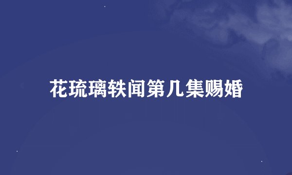 花琉璃轶闻第几集赐婚