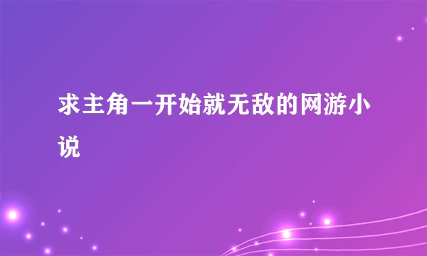 求主角一开始就无敌的网游小说