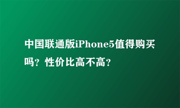 中国联通版iPhone5值得购买吗？性价比高不高？