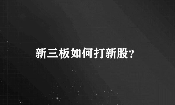 新三板如何打新股？