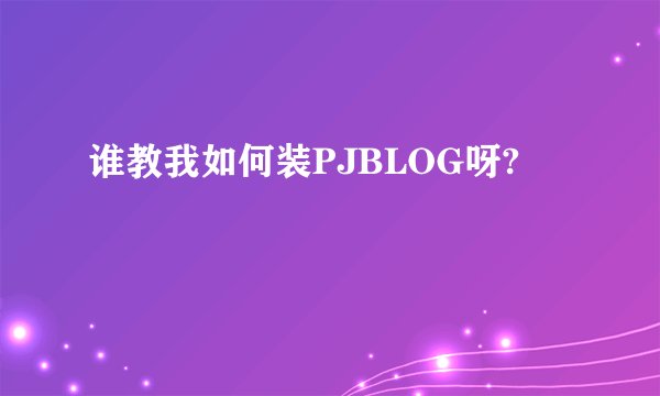 谁教我如何装PJBLOG呀?