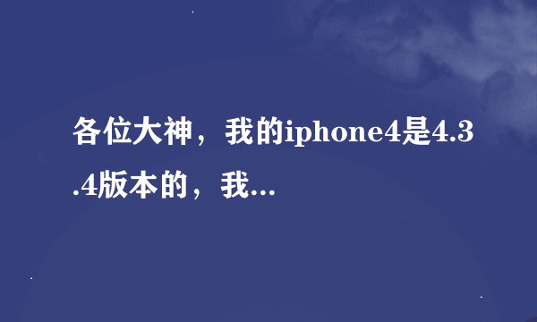 各位大神，我的iphone4是4.3.4版本的，我想完美越狱，准备升级到5.0.1越狱...