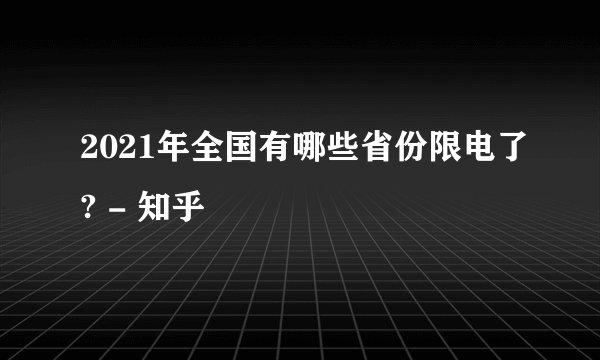 2021年全国有哪些省份限电了? - 知乎