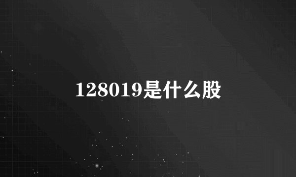 128019是什么股