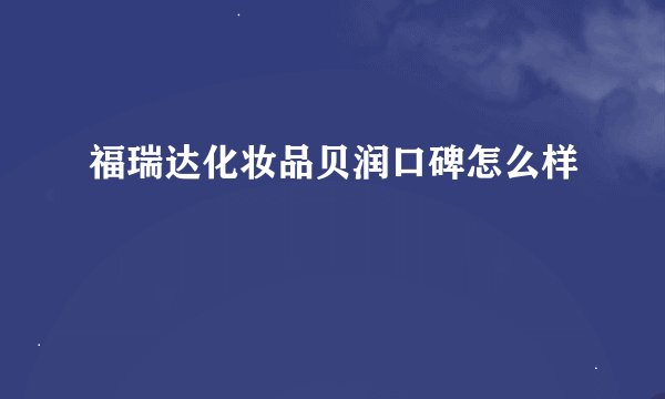 福瑞达化妆品贝润口碑怎么样