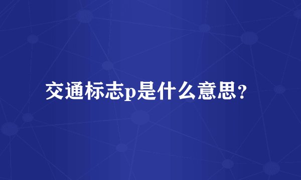 交通标志p是什么意思?